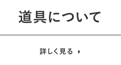 道具について　詳しく見る