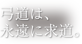 弓道は、永遠に求道。